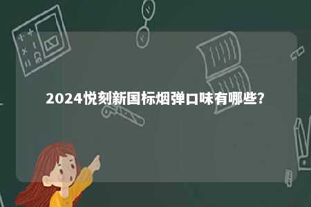 2024悦刻新国标烟弹口味有哪些	？ 